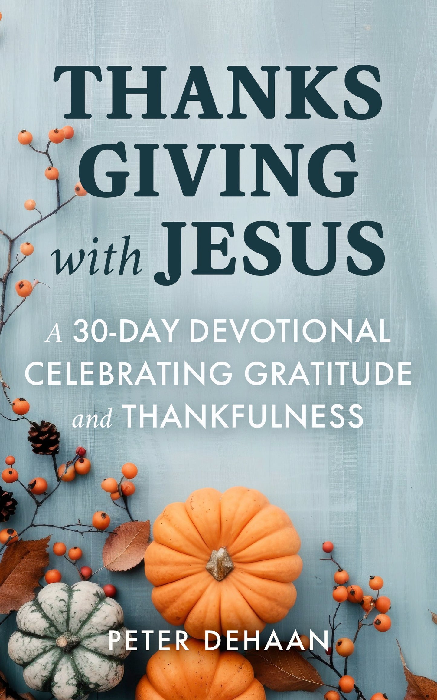 Thanksgiving with Jesus: A 30-Day Devotional Celebrating Gratitude and Thankfulness (ebook)
